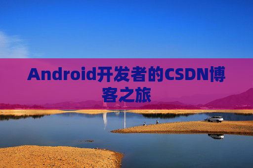 Android开发者的CSDN博客之旅 Android开发者的CSDN博客之旅